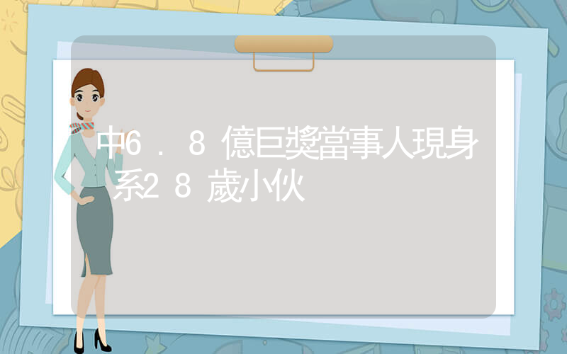 中6.8億巨獎當事人現身 系28歲小伙插圖